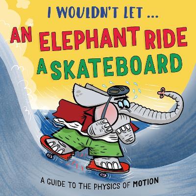 I Wouldn’t Let an Elephant Ride a Skateboard: A guide to the physics of motion - Paul Mason - cover