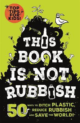 This Book is Not Rubbish: 50 Ways to Ditch Plastic, Reduce Rubbish and Save the World! - Isabel Thomas - cover