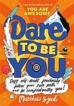Dare to Be You: Defy Self-Doubt, Fearlessly Follow Your Own Path and Be Confidently You!