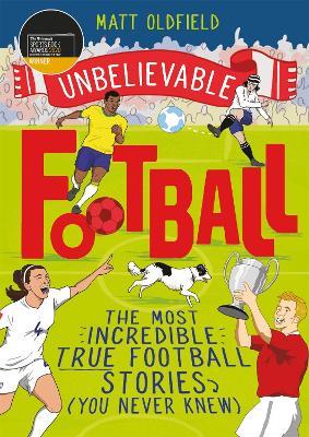 The Most Incredible True Football Stories (You Never Knew): Winner of the Telegraph Children's Sports Book of the Year - Matt Oldfield - cover