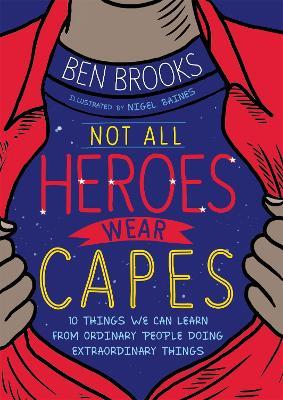 Not All Heroes Wear Capes: 10 Things We Can Learn From the Ordinary People Doing Extraordinary Things - Ben Brooks - cover