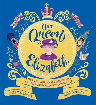 Our Queen Elizabeth: Her Extraordinary Life from the Crown to the Corgis - Kate Williams - cover