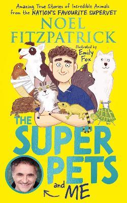 The Superpets (and Me!): Amazing True Stories of Incredible Animals from the Nation’s Favourite Supervet - Noel Fitzpatrick - cover