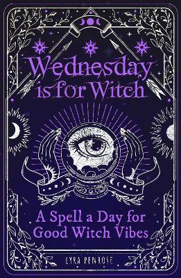 Wednesday is for Witch: A Spell a Day for Good Witch Vibes - Lyra Penrose - cover