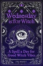 Wednesday is for Witch: A Spell a Day for Good Witch Vibes