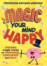 Magic Your Mind Happy: Amazing magic tricks for happiness, confidence and calm