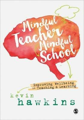 Mindful Teacher, Mindful School: Improving Wellbeing in Teaching and Learning - Kevin Hawkins - cover