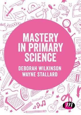 Mastery in primary science - Deborah Wilkinson,Wayne Stallard - cover