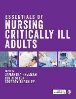 Essentials of Nursing Critically Ill Adults - Samantha Freeman,Colin Steen,Gregory Bleakley - cover