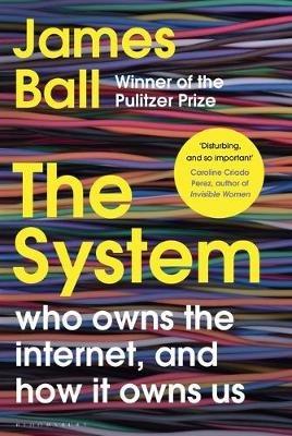 The System: Who Owns the Internet, and How It Owns Us - James Ball - cover