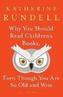 Why You Should Read Children's Books, Even Though You Are So Old and Wise - Katherine Rundell - cover