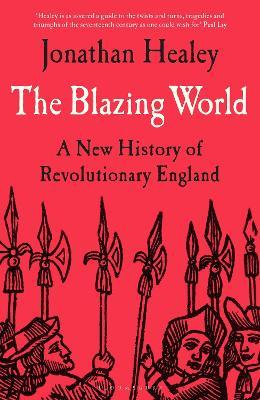 The Blazing World: A New History of Revolutionary England - Jonathan Healey - cover