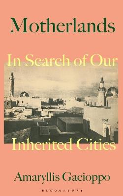 Motherlands: In Search of Our Inherited Cities - Amaryllis Gacioppo - cover
