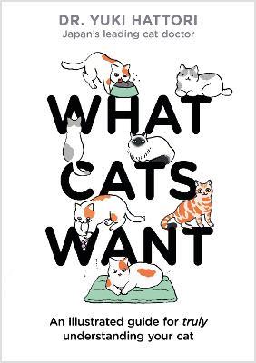 What Cats Want: An Illustrated Guide for Truly Understanding Your Cat - Yuki Hattori - cover