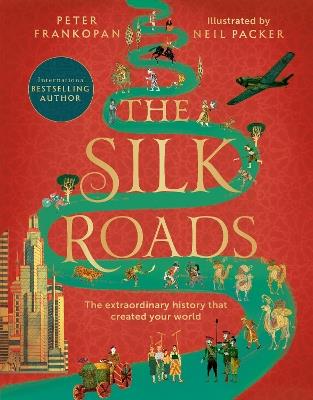 The Silk Roads: The Extraordinary History that created your World - Illustrated Edition - Peter Frankopan - cover