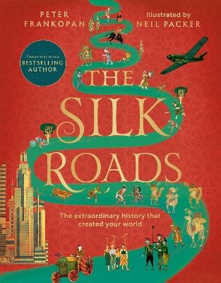 The Silk Roads: The Extraordinary History that created your World - Illustrated Edition - Peter Frankopan - cover