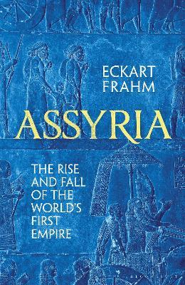 Assyria: The Rise and Fall of the World's First Empire - Eckart Frahm - cover