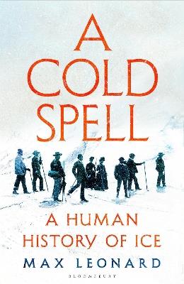 A Cold Spell: A Human History of Ice - Max Leonard - cover