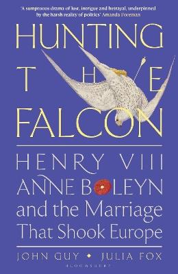 Hunting the Falcon: Henry VIII, Anne Boleyn and the Marriage That Shook Europe - John Guy,Julia Fox - cover
