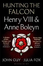 Hunting the Falcon: Henry VIII, Anne Boleyn and the Marriage That Shook Europe