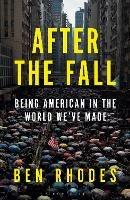 After the Fall: The Rise of Authoritarianism in the World We've Made - Ben Rhodes - cover
