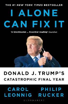 I Alone Can Fix It: Donald J. Trump's Catastrophic Final Year - Carol D. Leonnig,Philip Rucker - cover