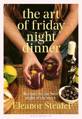 The Art of Friday Night Dinner: Recipes for the best night of the week - Eleanor Steafel - cover