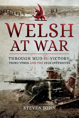 Welsh at War: Through Mud to Victory: Third Ypres and the 1918 Offensives - Steven John - cover