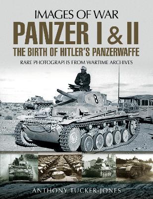 Panzer I and II: The Birth of Hitler's Panzerwaffe: Rare Photographs from Wartime Archives - Anthony Tucker-Jones - cover