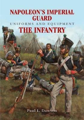 Napoleon's Imperial Guard Uniforms and Equipment: The Infantry - Paul L Dawson - cover
