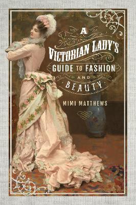A Victorian Lady's Guide to Fashion and Beauty - Mimi Matthews - cover
