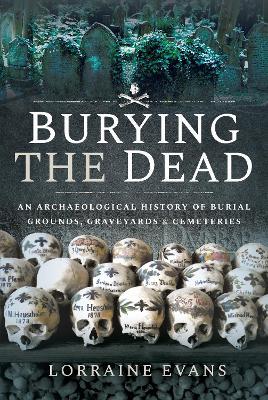 Burying the Dead: An Archaeological History of Burial Grounds, Graveyards and Cemeteries - Lorraine Evans - cover