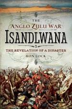 The Anglo Zulu War - Isandlwana: The Revelation of a Disaster