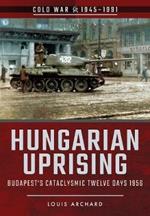 Hungarian Uprising: Budapest's Cataclysmic Twelve Days, 1956