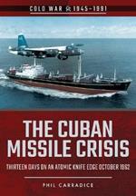 The Cuban Missile Crisis: Thirteen Days on an Atomic Knife Edge, October 1962