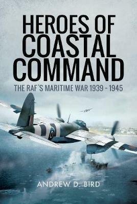 Heroes of Coastal Command: The RAFs Maritime War 1939 - 1945 - Andrew D. Bird - cover