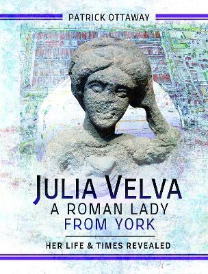 Julia Velva, A Roman Lady from York: Her Life and Times Revealed - Patrick Ottaway - cover