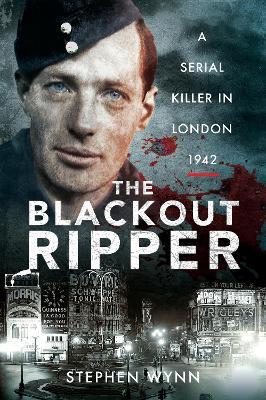 The Blackout Ripper: A Serial Killer in London 1942 - Stephen Wynn - cover