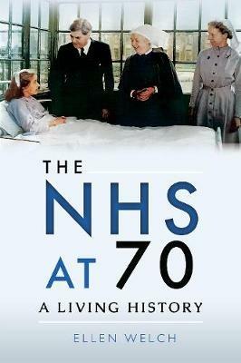 The NHS at 70: A Living History - Ellen Welch - cover