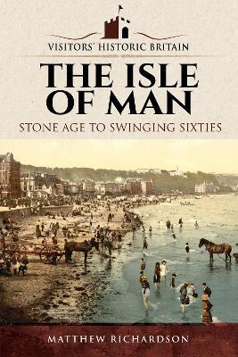 Visitors' Historic Britain: The Isle of Man: Stone Age to Swinging Sixties - Matthew Richardson - cover