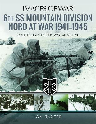 6th SS Mountain Division Nord at War 1941-1945: Rare Photographs from Wartime Archives - Baxter, Ian - cover