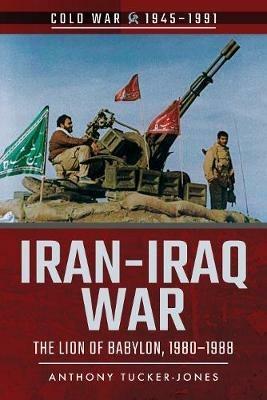 Iran-Iraq War: The Lion of Babylon, 1980-1988 - Anthony Tucker-Jones - cover
