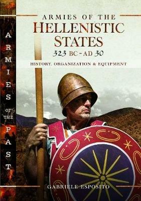 Armies of the Hellenistic States 323 BC to AD 30: History, Organization and Equipment - Gabriele Esposito - cover