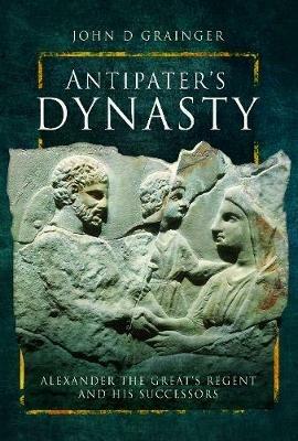 Antipater's Dynasty: Alexander the Great's Regent and his Successors - Grainger, John D - cover