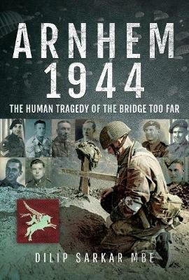 Arnhem 1944: The Human Tragedy of the Bridge Too Far - Dilip Sarkar - cover