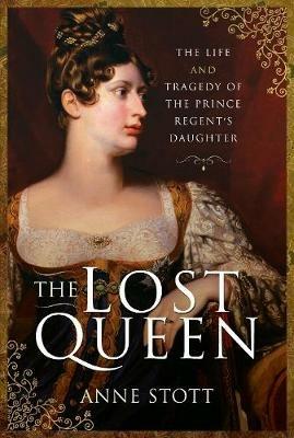 The Lost Queen: The Life & Tragedy of the Prince Regent's Daughter - Anne M Stott - cover