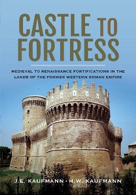 Castle to Fortress: Medieval to Renaissance Fortifications in the Lands of the Former Western Roman Empire - Kaufmann, J E,Kaufmann, H W - cover
