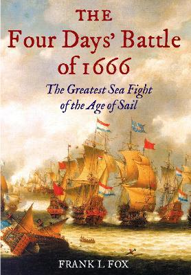 The Four Days' Battle of 1666: The Greatest Sea Fight of the Age of Sail - Frank L. Fox - cover