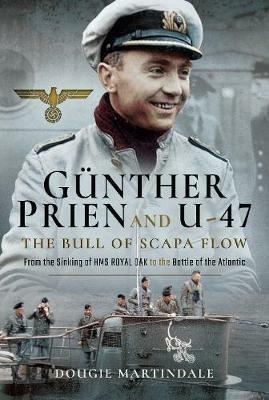 Gunther Prien and U-47: The Bull of Scapa Flow: From the Sinking of HMS Royal Oak to the Battle of the Atlantic - Dougie Martindale - cover