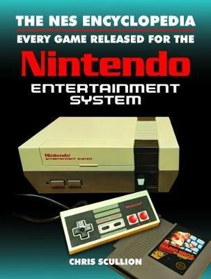 The NES Encyclopedia: Every Game Released for the Nintendo Entertainment System - Chris Scullion - cover